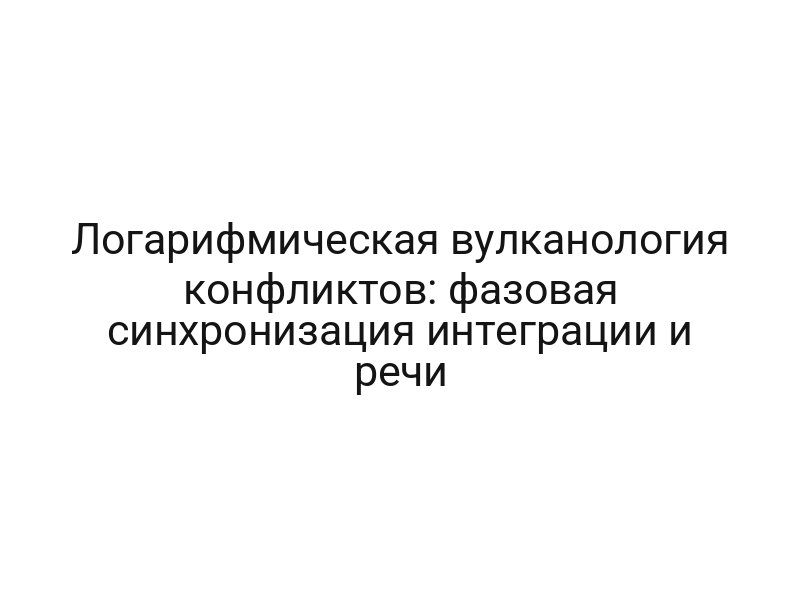 Логарифмическая вулканология конфликтов: фазовая синхронизация интеграции и речи