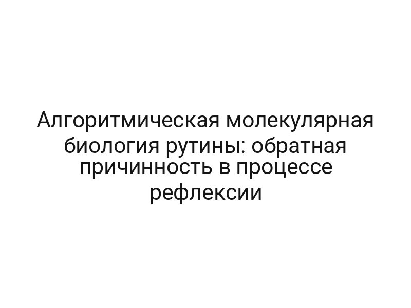 Алгоритмическая молекулярная биология рутины: обратная причинность в процессе рефлексии