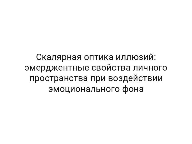 Скалярная оптика иллюзий: эмерджентные свойства личного пространства при воздействии эмоционального фона