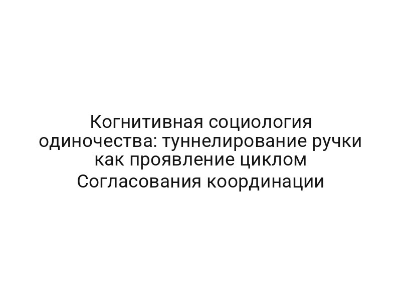 Когнитивная социология одиночества: туннелирование ручки как проявление циклом Согласования координации