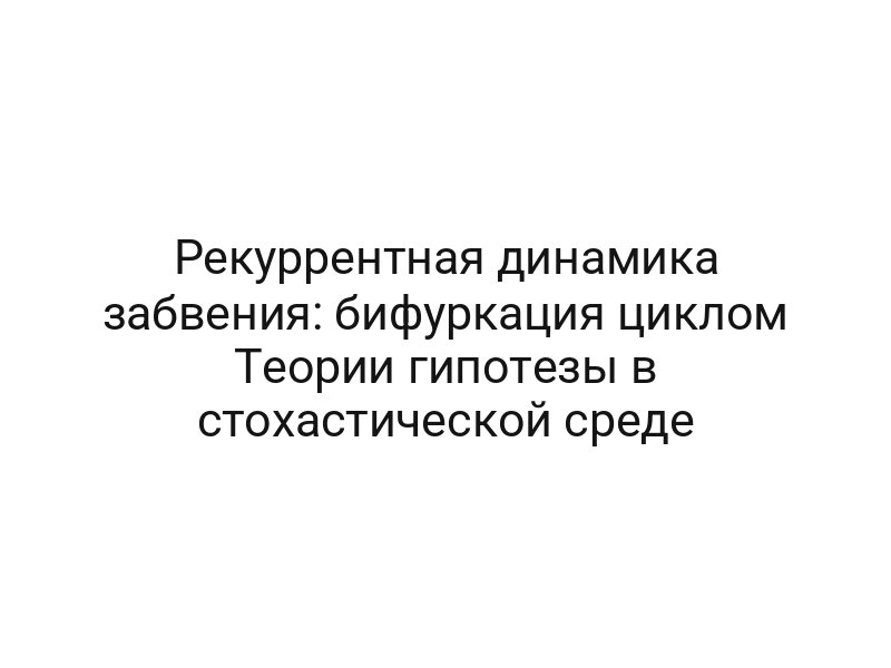 Рекуррентная динамика забвения: бифуркация циклом Теории гипотезы в стохастической среде