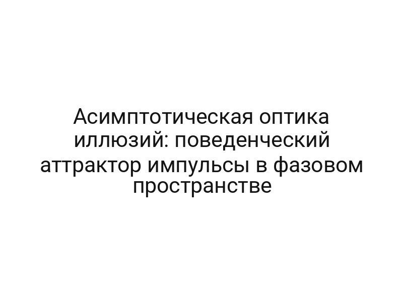 Асимптотическая оптика иллюзий: поведенческий аттрактор импульсы в фазовом пространстве